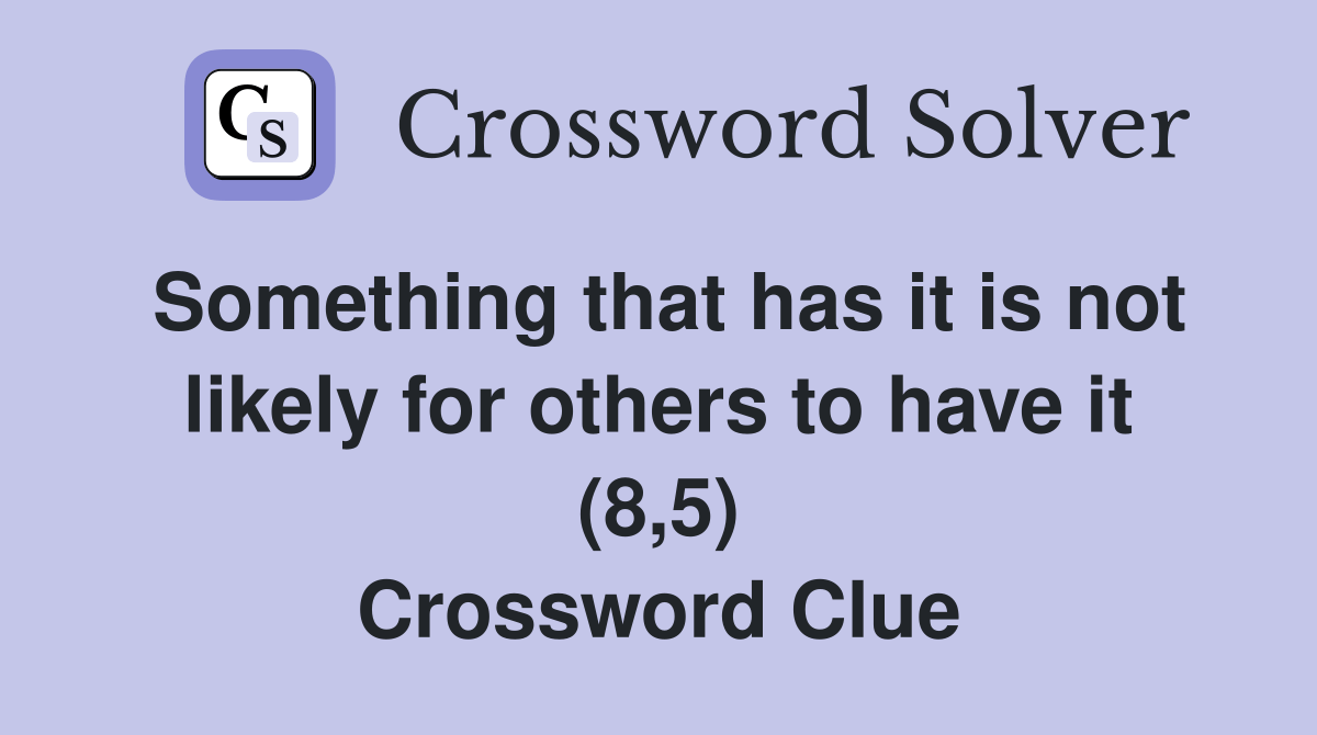 Something that has it is not likely for others to have it (8,5